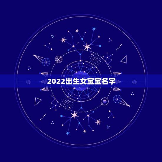2022出生女宝宝名字,2022年最火的女孩名字 2022出生女宝宝名字,2022年最火的女孩名字