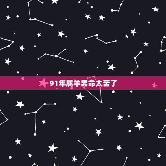 91年属羊男命太苦了，都说属羊的过了29岁就好起来