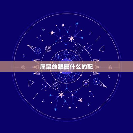 属鼠的跟属什么的配,老鼠最配的生肖是什么 属鼠的跟属什么的配,老鼠最配的生肖是什么