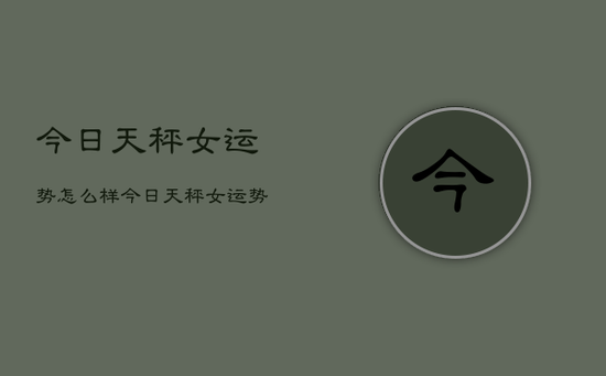 今日天秤女运势怎么样,今日天秤女运势如何查询 今日天秤女运势怎么样,今日天秤女运势如何查询