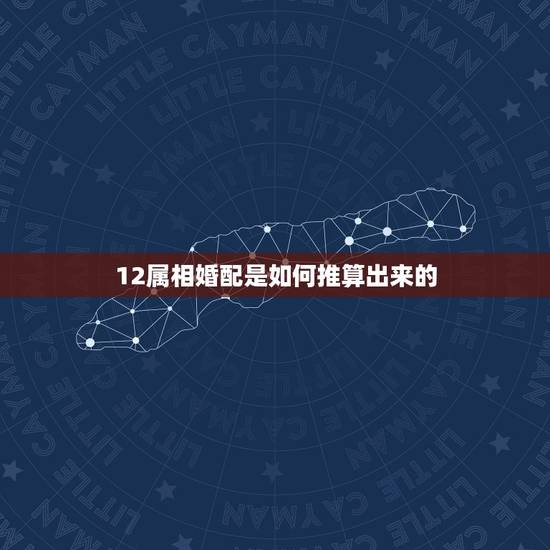 12属相婚配是如何推算出来的，十二生肖怎么算