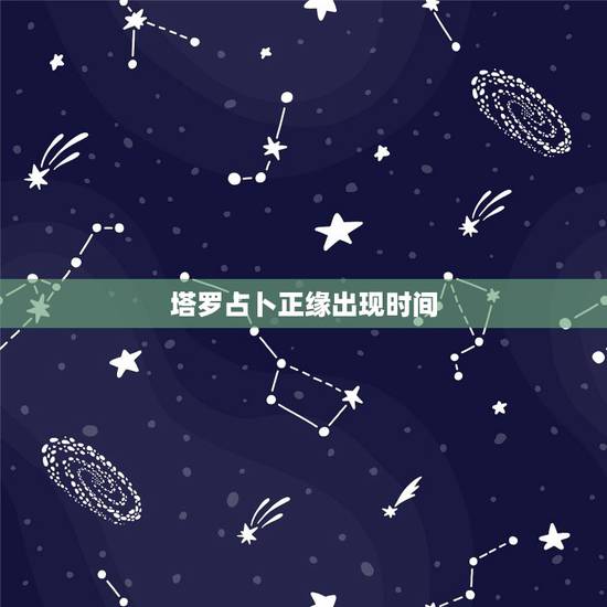 塔罗占卜正缘出现时间，正缘何时出现？