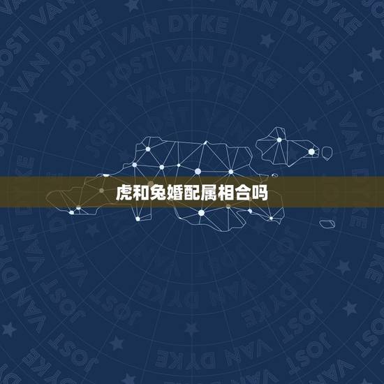虎和兔婚配属相合吗,女虎和兔男相配吗? 虎和兔婚配属相合吗,女虎和兔男相配吗?