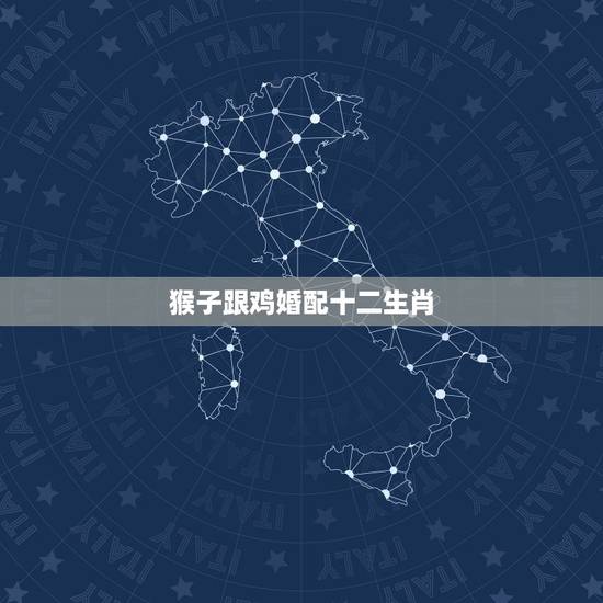 猴子跟鸡婚配十二生肖,鸡和猴属相相配吗? 猴子跟鸡婚配十二生肖,鸡和猴属相相配吗?