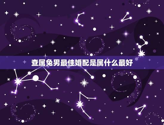 查属兔男最佳婚配是属什么最好,属兔的男,最佳配偶是什么? 查属兔男最佳婚配是属什么最好,属兔的男,最佳配偶是什么?