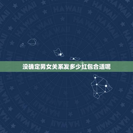 没确定男女关系发多少红包合适呢，没确定关系的对象生日发多少红包合适