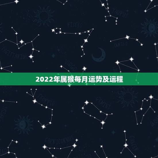 2022年属猴每月运势及运程,生肖猴2022 年运势大全 2022年属猴每月运势及运程,生肖猴2022 年运势大全