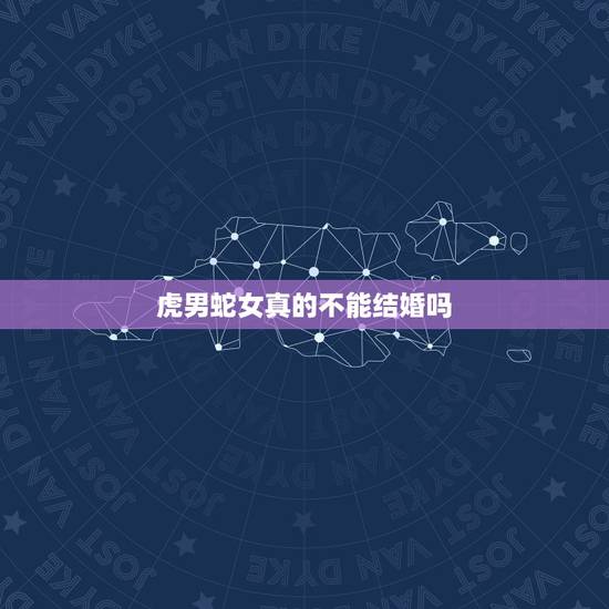 虎男蛇女真的不能结婚吗，属虎男和属蛇女婚姻配吗？