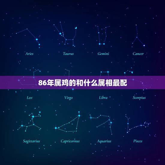 86年属鸡的和什么属相最配,86年属虎和什么属相最配 86年属鸡的和什么属相最配,86年属虎和什么属相最配