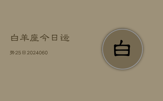 白羊座今日运势25日(20240605)