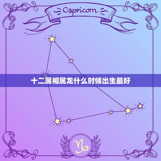 十二属相属龙什么时候出生最好，属龙的几月出生最好 命运