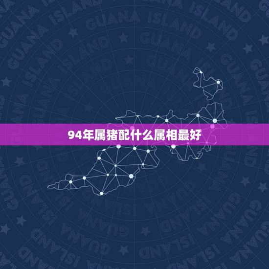 94年属猪配什么属相最好,十二生肖属猪配什么属相好 94年属猪配什么属相最好,十二生肖属猪配什么属相好