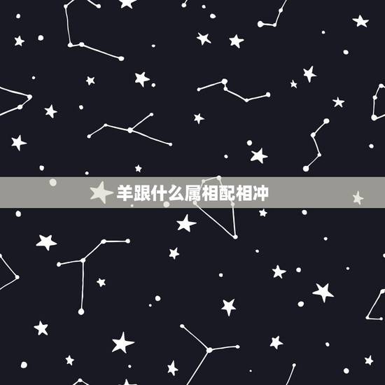 羊跟什么属相配相冲，羊相冲的属相是什么
