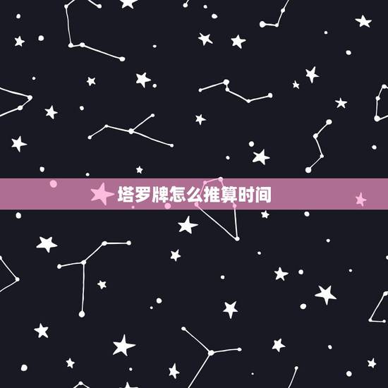 塔罗牌怎么推算时间,塔罗牌隔多长时间可以算一次? 塔罗牌怎么推算时间,塔罗牌隔多长时间可以算一次?