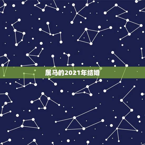 属马的2021年结婚,属马2021年结婚最好的日子 属马的2021年结婚,属马2021年结婚最好的日子