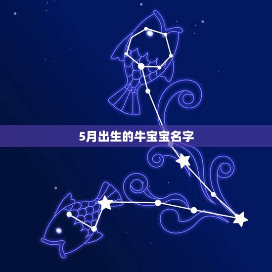 5月出生的牛宝宝名字,给牛年5月份前后生的宝宝取个名字,女孩子。 5月出生的牛宝宝名字,给牛年5月份前后生的宝宝取个名字,女孩子。
