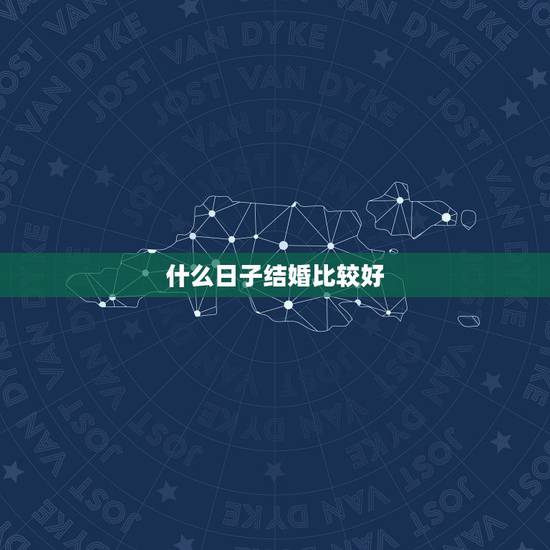 什么日子结婚比较好,结婚选什么日子好 什么日子结婚比较好,结婚选什么日子好