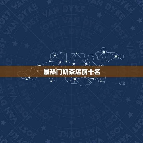最热门奶茶店前十名,最好喝奶茶排行榜前10名有哪些? 最热门奶茶店前十名,最好喝奶茶排行榜前10名有哪些?