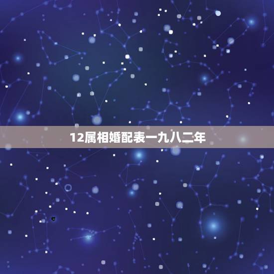 12属相婚配表一九八二年，十二生肖男女婚配表