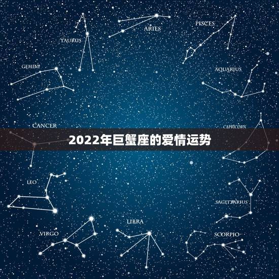 2022年巨蟹座的爱情运势,今年巨蟹座的爱情运势 2022年巨蟹座的爱情运势,今年巨蟹座的爱情运势