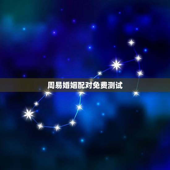 周易婚姻配对免费测试,八字婚姻配对测试 周易婚姻配对免费测试,八字婚姻配对测试