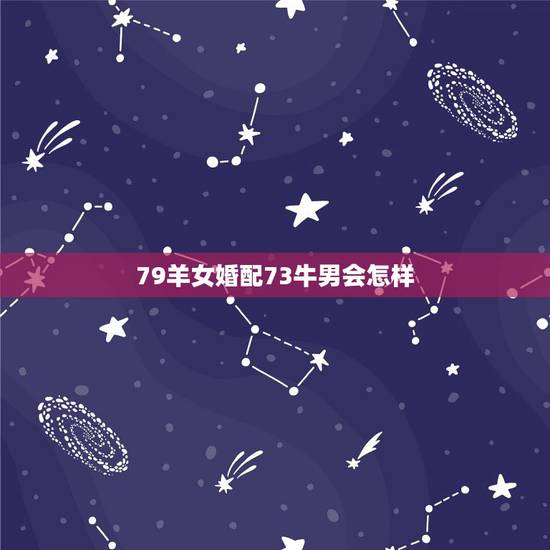 79羊女婚配73牛男会怎样，我是73年属牛的，我老公79年属羊的，俩人