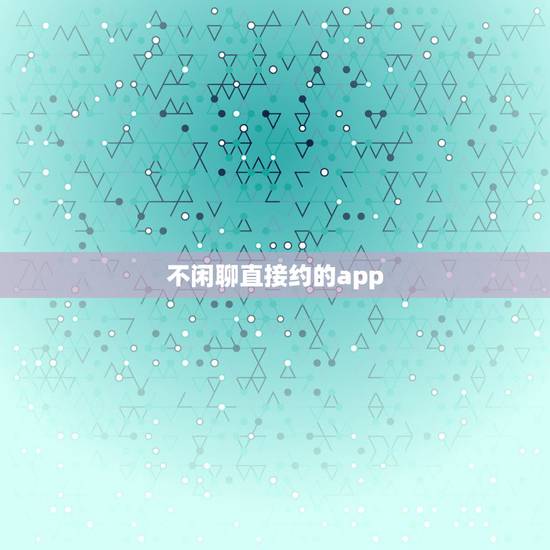不闲聊直接约的app,除了微信陌陌还有什么聊天软件可以聊天,比如找附近 不闲聊直接约的app,除了微信陌陌还有什么聊天软件可以聊天,比如找附近