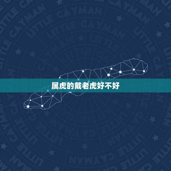 属虎的戴老虎好不好,属虎的女人千万不能娶 属虎的戴老虎好不好,属虎的女人千万不能娶