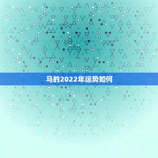 马的2022年运势如何,明天后天属马的运势 马的2022年运势如何,明天后天属马的运势