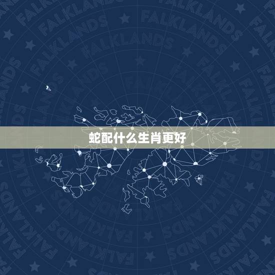 蛇配什么生肖更好,蛇配什么生肖 蛇配什么生肖更好,蛇配什么生肖