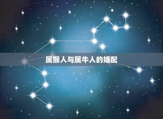 属猴人与属牛人的婚配，生肖牛的人与生肖猴的人婚配好吗