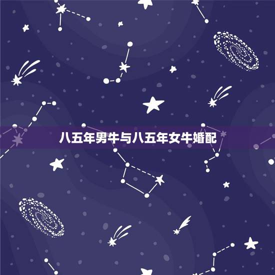 八五年男牛与八五年女牛婚配，八五年的牛女和和和八五年的牛男相配吗