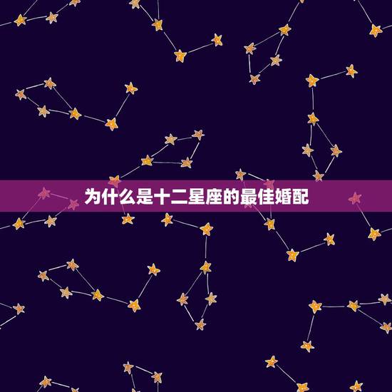 为什么是十二星座的最佳婚配,十二星座的最佳配对是什么 为什么是十二星座的最佳婚配,十二星座的最佳配对是什么