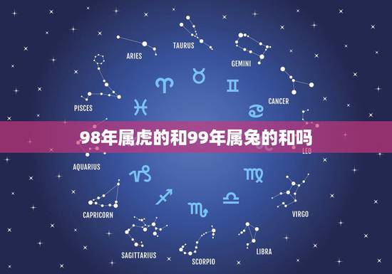 98年属虎的和99年属兔的和吗,1998年属虎的更佳配偶 98年属虎的和99年属兔的和吗,1998年属虎的更佳配偶