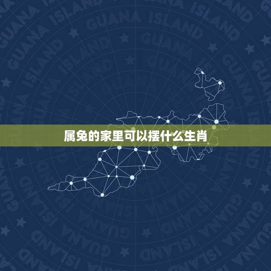 属兔的家里可以摆什么生肖，属兔的家里放什么生肖好