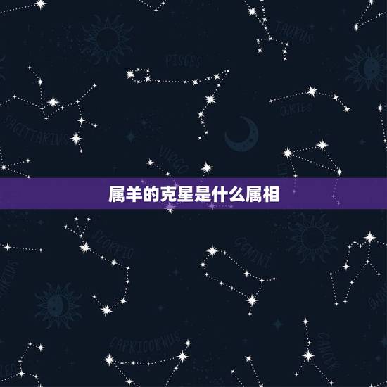 属羊的克星是什么属相,什么属相和属羊的最配 属羊的克星是什么属相,什么属相和属羊的最配