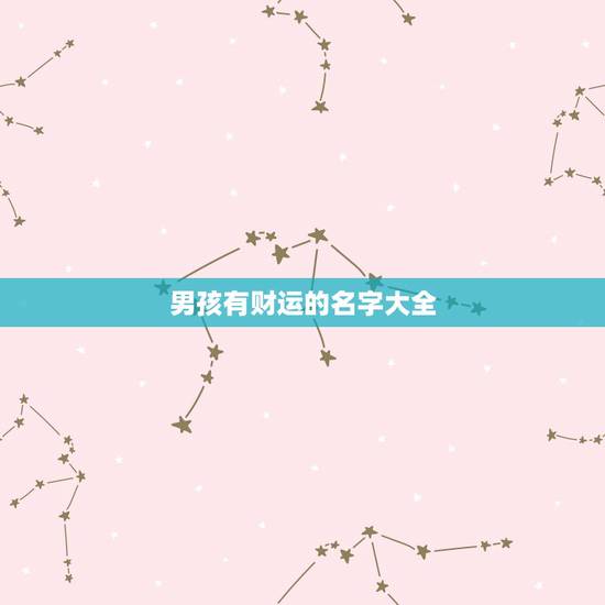 男孩有财运的名字大全,有财运的名字都有哪些 男孩有财运的名字大全,有财运的名字都有哪些