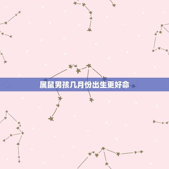 属鼠男孩几月份出生更好命，属鼠男几月生更好命