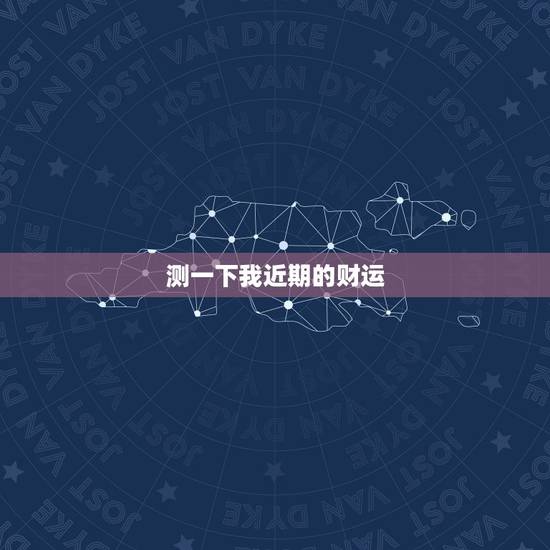 测一下我近期的财运,我相测一下我的财运 测一下我近期的财运,我相测一下我的财运