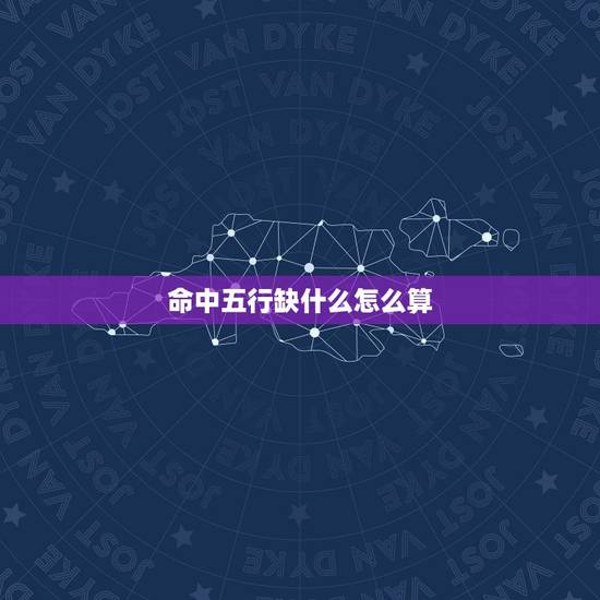 命中五行缺什么怎么算，五行缺什么怎么算