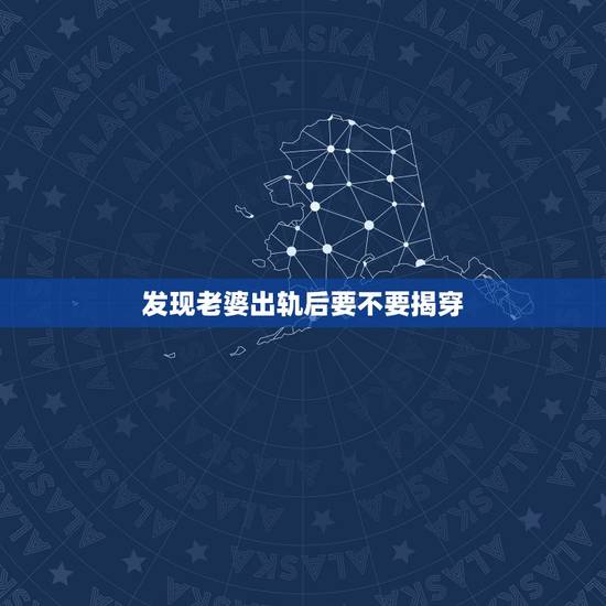发现老婆出轨后要不要揭穿，如果发现妻子外遇，要揭穿吗？我该怎么办？