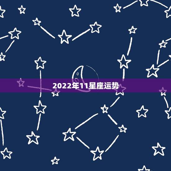 2022年11星座运势,2007年11.22星座运程 2022年11星座运势,2007年11.22星座运程