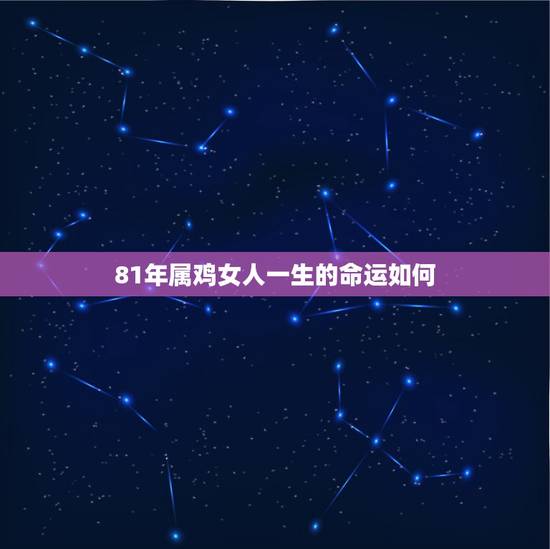 81年属鸡女人一生的命运如何,女人属鸡阴历1981年3月20出生 命运 81年属鸡女人一生的命运如何,女人属鸡阴历1981年3月20出生 命运