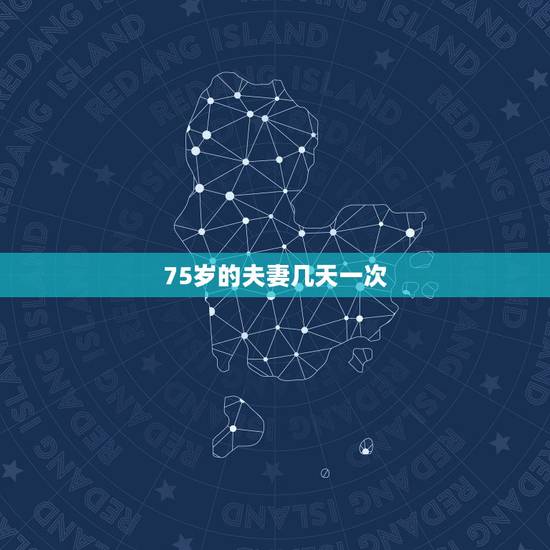 75岁的夫妻几天一次,不同年龄段的夫妻多久一次性生活算正常 75岁的夫妻几天一次,不同年龄段的夫妻多久一次性生活算正常
