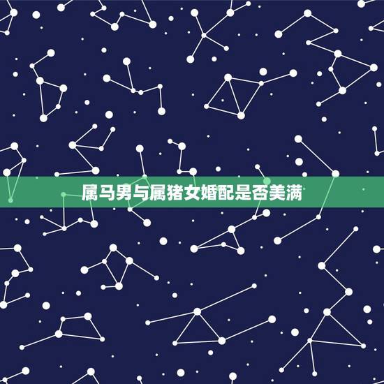 属马男与属猪女婚配是否美满,男属猪女属马在一起合适吗? 属马男与属猪女婚配是否美满,男属猪女属马在一起合适吗?
