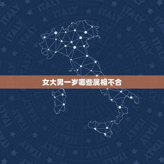 女大男一岁哪些属相不合,女大男一岁婚姻不好吗 女大男一岁哪些属相不合,女大男一岁婚姻不好吗