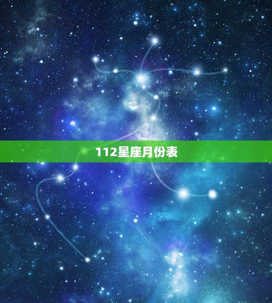 112星座月份表,十二星座月份表? 112星座月份表,十二星座月份表?