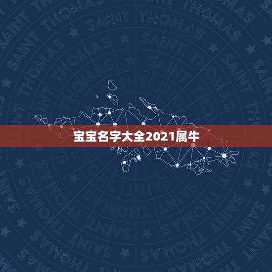 宝宝名字大全2021属牛,女孩名字2021年属牛 宝宝名字大全2021属牛,女孩名字2021年属牛