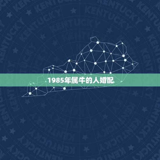 1985年属牛的人婚配，1985年属牛的最佳婚配