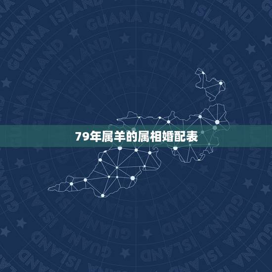 79年属羊的属相婚配表,属羊的属相婚配表 79年属羊的属相婚配表,属羊的属相婚配表